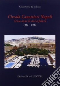Circolo canottieri Napoli. Cento anni di storia futura (1914-2014) libro di De Simone G. Nicola