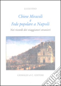 Chiese miracoli e fede popolare a Napoli. Nei ricordi dei viaggiatori stranieri. Ediz. limitata libro di Fino Lucio