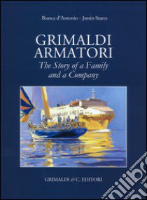 Grimaldi armatori. The story of a family and a company. Ediz. a colori libro di D'Antonio Bianca; Stares Justin