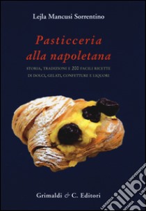 Pasticceria alla napoletana storia. Storia, tradizioni e 200 facili ricette per dolci, gelati, confetture e liquori libro di Mancusi Sorrentino Lejla