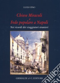 Chiese miracoli e fede popolare a Napoli. Nei ricordi dei viaggiatori stranieri. Ediz. a colori libro di Fino Lucio