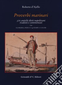 Proverbi marinari. 370 antichi detti napoletani tradotti con glossario, indici e 14 stampe a colori libro di D'Ajello Roberto