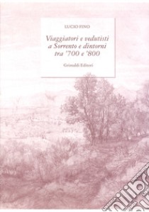 Viaggiatori e vedutisti a Sorrento e dintorni tra '700 e '800. Ediz. a colori libro di Fino Lucio