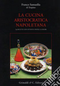 La cucina aristocratica napoletana. Ediz. illustrata libro di Santasilia Di Torpino Franco