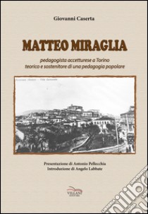 Matteo Miraglia. Pedagogista accetturese a Torino sostenitore di una pedagogia popolare libro di Caserta Giovanni