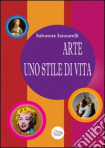 Arte uno stile di vita. Ediz. illustrata libro di Iannarelli Salvatore