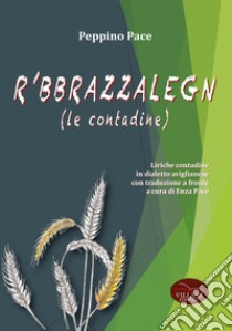 R 'bbrazzalegn (le contadine). Liriche contadine in dialetto aviglianese con traduzione a fronte libro di Pace Peppino; Pace E. (cur.)