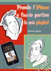 Prendo l'iPhone e faccio partire la mia playlist. Ediz. per la scuola libro di Spera Simone