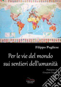 Per le vie del mondo sui sentieri dell'umanità libro di Pugliese Filippo