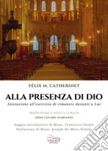 Alla presenza di Dio. Iniziazione all'esercizio di rimanere davanti a Lui libro di Catherinet Félix M.; Mariano C. (cur.)