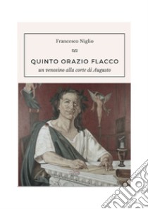 Quinto Orazio Flacco. Un venosino alla corte di Augusto libro di Niglio Francesco