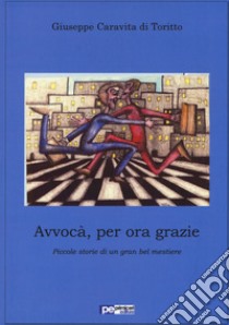 Avvocà, per ora grazie. Piccole storie di un gran bel mestiere libro di Caravita di Toritto Giuseppe