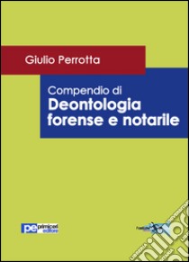 Compendio di deontologia forense e notarile libro di Perrotta Giulio