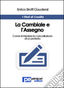 La cambiale e l'assegno. Come richiedere la cancellazione di un protesto libro di Sirotti Gaudenzi Enrico