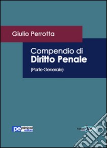 Compendio di diritto penale. Parte generale libro di Perrotta Giulio