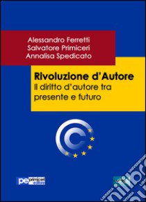 Rivoluzione d'autore. Il diritto d'autore tra presente e futuro libro di Ferretti Alessandro; Primiceri Salvatore; Spedicato Annalisa