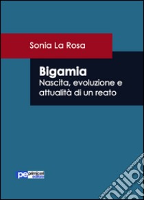 Bigamia. Nascita, evoluzione e attualità di un reato libro di La Rosa Sonia