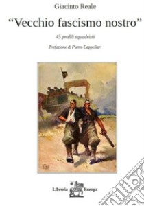 Vecchio fascismo nostro. 45 profili squadristi libro di Reale Giacinto
