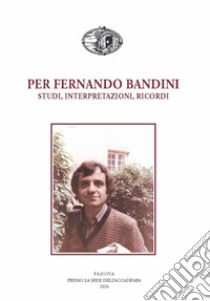 Per Fernando Bandini. Studi, interpretazioni, ricordi libro di Daniele A. (cur.)