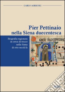 Pier Pettinaio nella Siena duecentesca. Biografia ragionata in cerca di tracce nella Siena di otto secoli fa libro di Agricoli Carlo