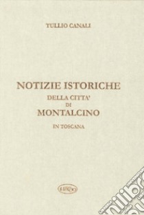 Notizie istoriche della città di Montalcino in Toscana libro di Canali Tullio; Parisi A. (cur.)