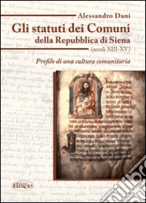 Gli statuti dei comuni della Repubblica di Siena (secoli XIII-XV). Profilo di una cultura comunitaria libro di Dani Alessandro