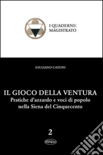 Il gioco della ventura. Pratiche d'azzardo e voci di popolo nella Siena del Cinquecento libro di Catoni Giuliano