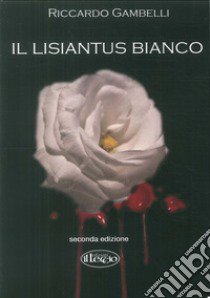 Il lisiantus bianco. Alla vita, unica e preziosa libro di Gambelli Riccardo