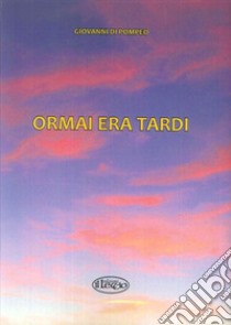 Ormai era tardi! libro di Di Pompeo Giovanni