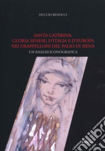 Santa Caterina: gloria senese, d'Italia e d'Europa nei drappelloni del Palio di Siena. Un'analisi iconografica libro di Benocci Duccio