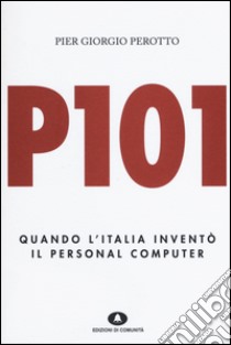 P101. Quando l'Italia inventò il personal computer libro di Perotto P. Giorgio