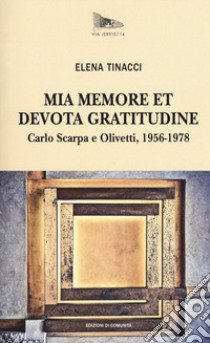 Mia memore et devota gratitudine. Carlo Scarpa e Olivetti, 1956-1978 libro di Tinacci Elena