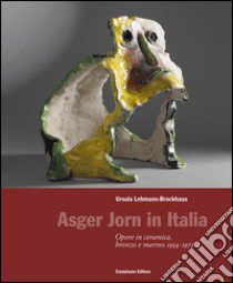 Asger Jorn in Italia. Opere in ceramiche, bronzo e marmo 1954-1972. Ediz. illustrata libro di Lehmann-Brockhaus Ursula