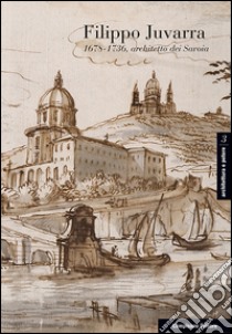 Filippo Juvarra 1678-1736: Architetto dei Savoia-Architetto in Europa. Ediz. italiana, inglese e spagnola libro