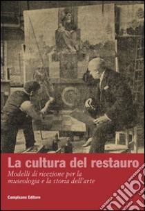 La cultura del restauro. Modelli di ricezione per la museologia e la storia dell'arte. Ediz. italiana e inglese libro