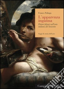 L'apparenza inganna. Pittori falsari nell'arte italiana del Seicento libro di Paliaga Franco