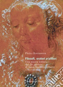 Filosofi, oratori e pittori. Una nuova lettura del De Pictura di Leon Battista Alberti libro di Roccasecca Pietro