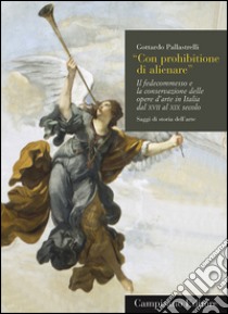 Con prohibitione di alienare. Il fedecommesso e la conservazione delle opere d'arte in Italia dal XVII al XIX secolo libro di Pallastrelli Gottardo