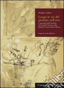 Lungo le vie del giudizio nell'arte. I materiali dell'archivio di Lionello Venturi nella Sapienza Università di Roma libro di Valeri Stefano