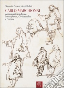 Carlo Marchionni. Caricaturista tra Roma, Montefranco, Civitavecchia e Ancona. Ediz. illustrata libro di Prosperi Valenti Rodinò Simonetta