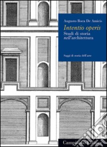 Intentio operis. Studi di storia nell'architettura libro di Roca De Amicis Augusto