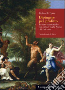 Dipingere per profitto. Le vite economiche dei pittori nella Roma del Seicento libro di Spear Richard E.