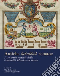 Antiche ketubbòt romane. I contratti nuziali della comunità ebraica di Roma. Ediz. a colori libro di Melasecchi O. (cur.); Spagnoletto A. (cur.)