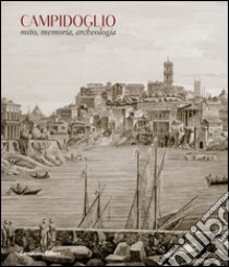 Campidoglio. Mito, memoria, archeologia. Ediz. illustrata libro di Parisi Presicce C. (cur.); Danti A. (cur.)