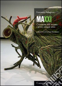 Maxxi. Cronache dal museo: i primi cinque anni libro di Pellegrino Francesco