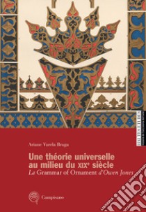 Une théorie universelle au milieu du XIXe siècle. La Grammar of Ornament d'Owen Jones libro di Varela Braga Ariane