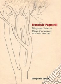 Francesco Palpacelli. Divagazioni in bosco. Diario di un giovane architetto, 1951-1954 libro di Brodini A. (cur.)