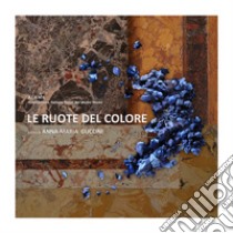 Le ruote del colore. Atti del Convegno (Lamoli, 6 maggio 2017) libro di Guccini A. (cur.)