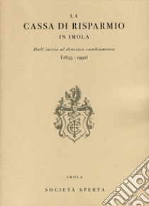 La Cassa di Risparmio in Imola. Dall'inizio al drastico cambiamento (1855-1991) libro di Casadio Pirazzoli Paolo