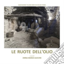 Le ruote dell'olio. Atti dei convegni «I frantoi da olio sulle antiche vie del sale» (Sarzana, 11-12 maggio 2019 - Imperia, 9 novembre 2019) libro di Guccini A. (cur.)